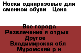 Носки однаразовые для сменной обуви › Цена ­ 1 - Все города Развлечения и отдых » Другое   . Владимирская обл.,Муромский р-н